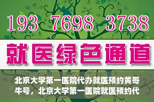 北京大学第一医院代办就医预约黄哥牛号，北京大学第一医院就医预约代办服务，黄哥牛号助您轻松挂号就医