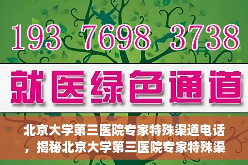 北京大学第三医院专家特殊渠道电话，揭秘北京大学第三医院专家特殊渠道电话，专业咨询直达通道！