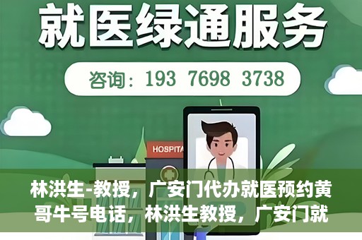 林洪生-教授，广安门代办就医预约黄哥牛号电话，林洪生教授，广安门就医预约背后的故事，黄哥牛号电话揭秘