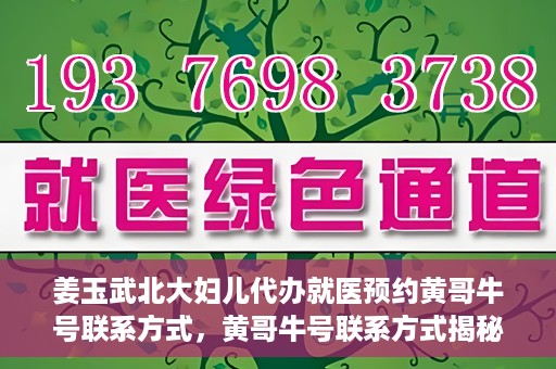 姜玉武北大妇儿代办就医预约黄哥牛号联系方式，黄哥牛号联系方式揭秘，预约姜玉武北大妇儿就医新渠道