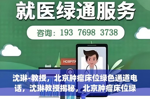沈琳-教授，北京肿瘤床位绿色通道电话，沈琳教授揭秘，北京肿瘤床位绿色通道电话直达服务