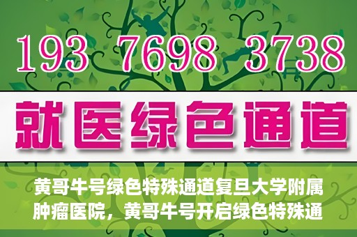 黄哥牛号绿色特殊通道复旦大学附属肿瘤医院，黄哥牛号开启绿色特殊通道，复旦大学附属肿瘤医院助力健康之路