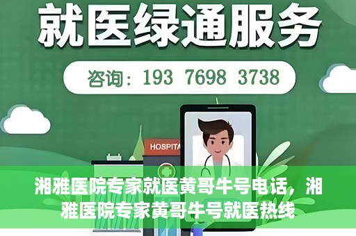 湘雅医院专家就医黄哥牛号电话，湘雅医院专家黄哥牛号就医热线
