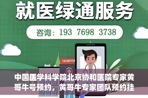 中国医学科学院北京协和医院专家黄哥牛号预约，黄哥牛专家团队预约挂号系统启动，北京协和医院权威专家在线预约服务开启