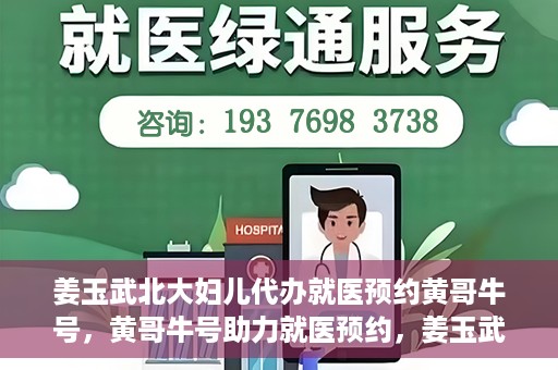 姜玉武北大妇儿代办就医预约黄哥牛号，黄哥牛号助力就医预约，姜玉武教授在北大妇儿医院的便捷就医之路