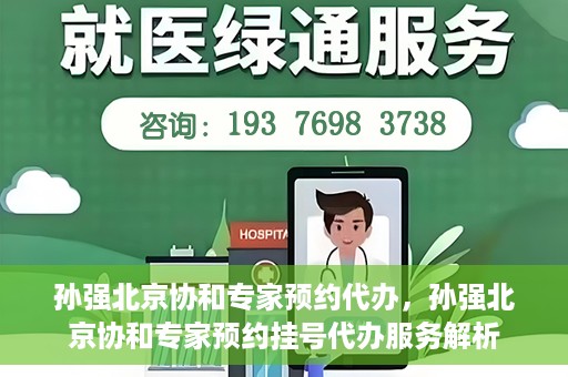 孙强北京协和专家预约代办，孙强北京协和专家预约挂号代办服务解析