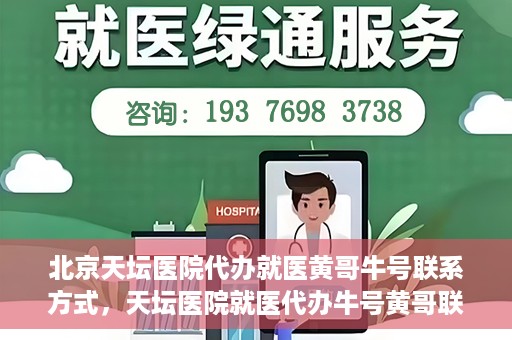 北京天坛医院代办就医黄哥牛号联系方式，天坛医院就医代办牛号黄哥联系方式揭秘