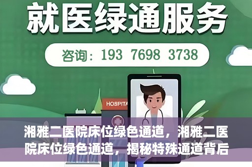 湘雅二医院床位绿色通道，湘雅二医院床位绿色通道，揭秘特殊通道背后的医疗关怀与人文关怀