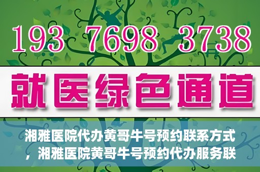湘雅医院代办黄哥牛号预约联系方式，湘雅医院黄哥牛号预约代办服务联系方式揭秘