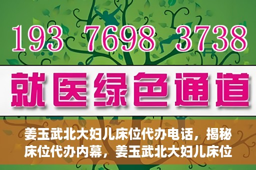 姜玉武北大妇儿床位代办电话，揭秘床位代办内幕，姜玉武北大妇儿床位预约电话及代办真相