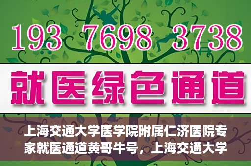 上海交通大学医学院附属仁济医院专家就医通道黄哥牛号，上海交通大学医学院附属仁济医院专家就医通道，黄哥牛号助您轻松挂号就医