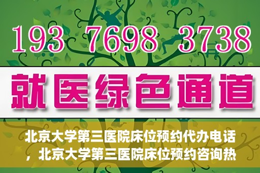 北京大学第三医院床位预约代办电话，北京大学第三医院床位预约咨询热线