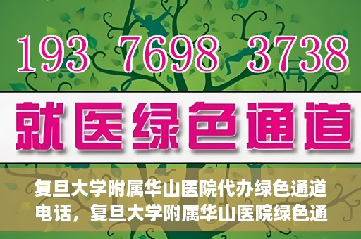 复旦大学附属华山医院代办绿色通道电话，复旦大学附属华山医院绿色通道代办电话揭秘
