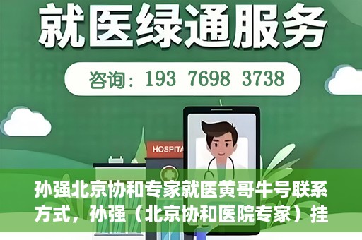 孙强北京协和专家就医黄哥牛号联系方式，孙强（北京协和医院专家）挂号联系方式及就医指南
