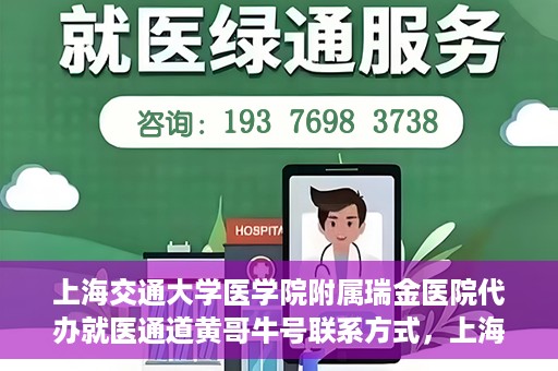 上海交通大学医学院附属瑞金医院代办就医通道黄哥牛号联系方式，上海交通大学医学院附属瑞金医院就医通道代办服务，黄哥牛号联系方式揭秘
