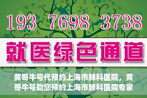 黄哥牛号代预约上海市肺科医院，黄哥牛号助您预约上海市肺科医院专家号