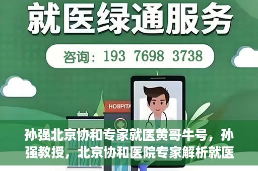孙强北京协和专家就医黄哥牛号，孙强教授，北京协和医院专家解析就医新号黄哥牛号