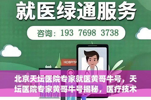 北京天坛医院专家就医黄哥牛号，天坛医院专家黄哥牛号揭秘，医疗技术与人文关怀并重