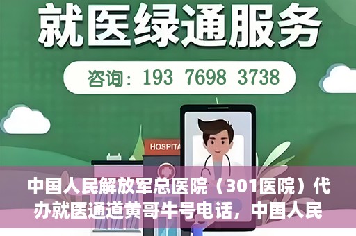 中国人民解放军总医院（301医院）代办就医通道黄哥牛号电话，中国人民解放军总医院就医通道代办服务，黄哥牛号联系电话解析