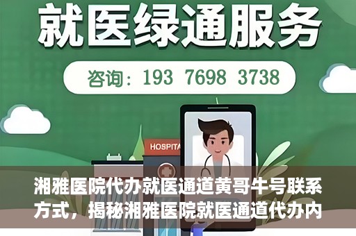 湘雅医院代办就医通道黄哥牛号联系方式，揭秘湘雅医院就医通道代办内幕，黄哥牛号联系方式曝光