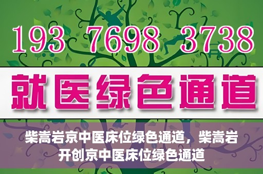柴嵩岩京中医床位绿色通道，柴嵩岩开创京中医床位绿色通道