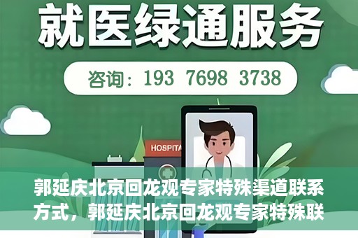 郭延庆北京回龙观专家特殊渠道联系方式，郭延庆北京回龙观专家特殊联系方式揭秘
