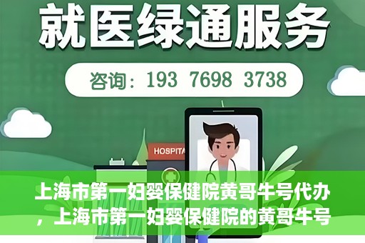 上海市第一妇婴保健院黄哥牛号代办，上海市第一妇婴保健院的黄哥牛号代办服务解析