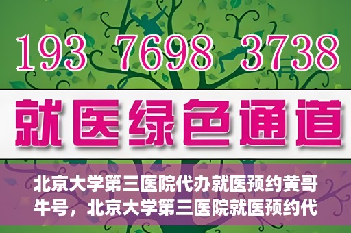北京大学第三医院代办就医预约黄哥牛号，北京大学第三医院就医预约代办服务，黄哥牛号助您轻松挂号就医
