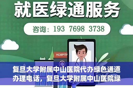 复旦大学附属中山医院代办绿色通道办理电话，复旦大学附属中山医院绿色通道办理电话及代办服务详解