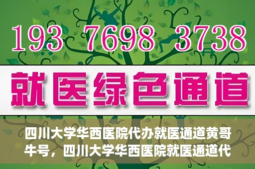 四川大学华西医院代办就医通道黄哥牛号，四川大学华西医院就医通道代办服务黄哥牛号解析