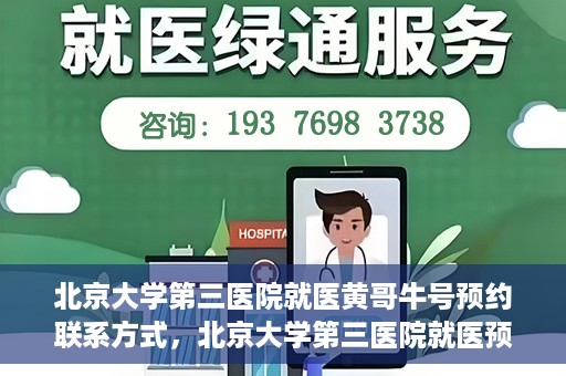 北京大学第三医院就医黄哥牛号预约联系方式，北京大学第三医院就医预约联系方式及黄哥牛号预约指南