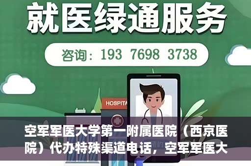 空军军医大学第一附属医院（西京医院）代办特殊渠道电话，空军军医大学第一附属医院（西京医院）特殊渠道电话代办服务详解