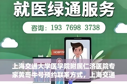 上海交通大学医学院附属仁济医院专家黄哥牛号预约联系方式，上海交通大学医学院附属仁济医院专家黄哥牛号预约挂号联系方式解析