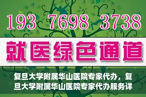 复旦大学附属华山医院专家代办，复旦大学附属华山医院专家代办服务详解
