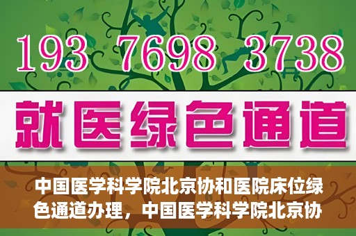 中国医学科学院北京协和医院床位绿色通道办理，中国医学科学院北京协和医院床位绿色通道办理详解