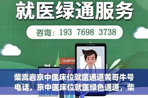 柴嵩岩京中医床位就医通道黄哥牛号电话，京中医床位就医绿色通道，柴嵩岩黄哥牛号电话一键通