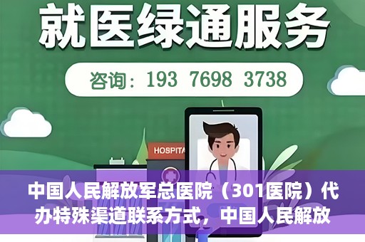 中国人民解放军总医院（301医院）代办特殊渠道联系方式，中国人民解放军总医院（301医院）特殊渠道联系方式代办服务解析