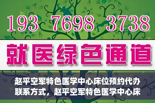赵平空军特色医学中心床位预约代办联系方式，赵平空军特色医学中心床位预约代办服务联系方式揭秘