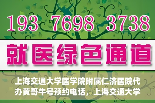 上海交通大学医学院附属仁济医院代办黄哥牛号预约电话，上海交通大学医学院附属仁济医院预约挂号电话联系黄哥牛号服务