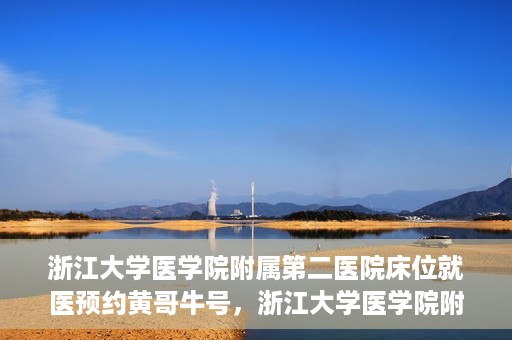 浙江大学医学院附属第二医院床位就医预约黄哥牛号，浙江大学医学院附属第二医院床位预约就医攻略，黄哥牛号解读预约流程