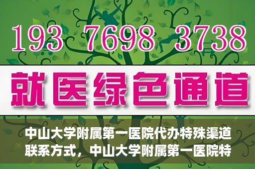 中山大学附属第一医院代办特殊渠道联系方式，中山大学附属第一医院特殊渠道联系及代办服务指南