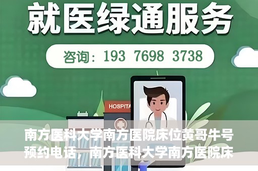 南方医科大学南方医院床位黄哥牛号预约电话，南方医科大学南方医院床位预约电话及黄哥牛号预约攻略