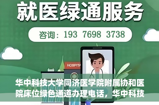 华中科技大学同济医学院附属协和医院床位绿色通道办理电话，华中科技大学同济医学院附属协和医院床位绿色通道咨询热线