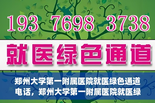 郑州大学第一附属医院就医绿色通道电话，郑州大学第一附属医院就医绿色通道联系电话及流程简介