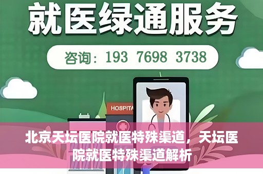 北京天坛医院就医特殊渠道，天坛医院就医特殊渠道解析