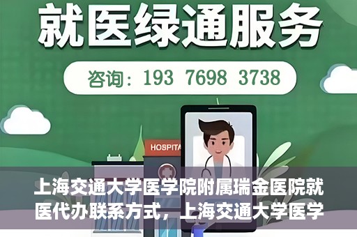 上海交通大学医学院附属瑞金医院就医代办联系方式，上海交通大学医学院附属瑞金医院就医代办服务联系方式详解