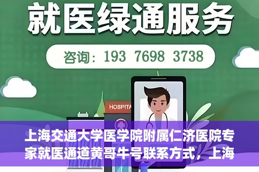 上海交通大学医学院附属仁济医院专家就医通道黄哥牛号联系方式，上海交通大学医学院附属仁济医院专家就医通道，黄哥牛号联系方式全解析