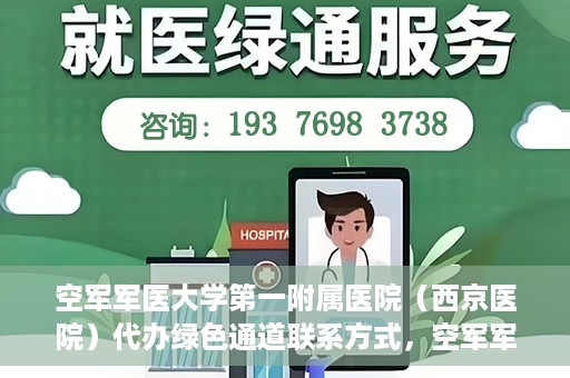空军军医大学第一附属医院（西京医院）代办绿色通道联系方式，空军军医大学第一附属医院（西京医院）绿色通道代办联系方式揭秘