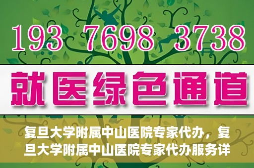 复旦大学附属中山医院专家代办，复旦大学附属中山医院专家代办服务详解