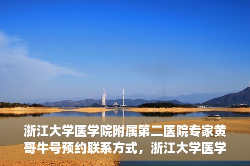 浙江大学医学院附属第二医院专家黄哥牛号预约联系方式，浙江大学医学院附属第二医院专家黄哥牛号预约攻略及联系方式解析
